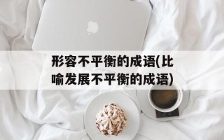 形容不平衡的成语(比喻发展不平衡的成语)