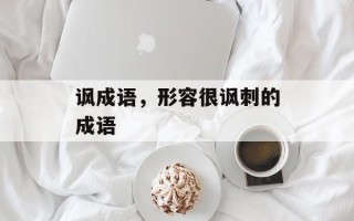 讽成语，形容很讽刺的成语