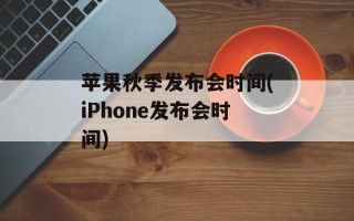苹果秋季发布会时间(iPhone发布会时间)
