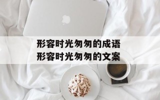 形容时光匆匆的成语 形容时光匆匆的文案