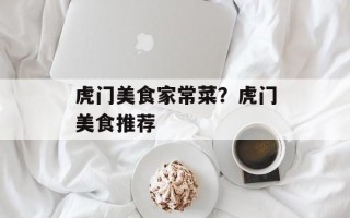 虎门美食家常菜？虎门美食推荐