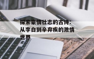 探索豪情壮志的古诗：从李白到辛弃疾的激情世界