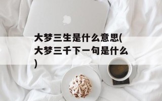 大梦三生是什么意思(大梦三千下一句是什么)