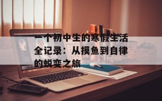 一个初中生的寒假生活全记录：从摸鱼到自律的蜕变之旅