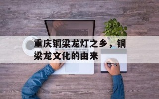 重庆铜梁龙灯之乡，铜梁龙文化的由来