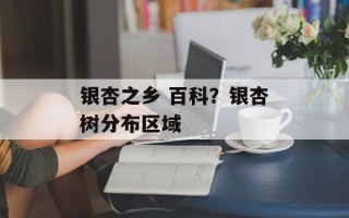 银杏之乡 百科？银杏树分布区域