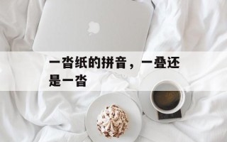 一沓纸的拼音，一叠还是一沓