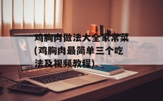 鸡胸肉做法大全家常菜(鸡胸肉最简单三个吃法及视频教程)