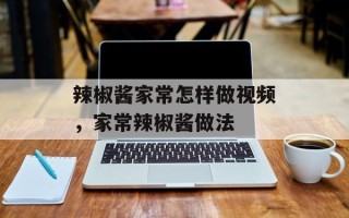 辣椒酱家常怎样做视频，家常辣椒酱做法