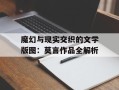 魔幻与现实交织的文学版图：莫言作品全解析