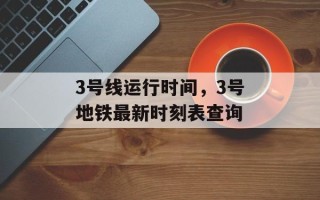 3号线运行时间，3号地铁最新时刻表查询