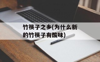 竹筷子之乡(为什么新的竹筷子有酸味)