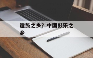 造鼓之乡？中国鼓乐之乡