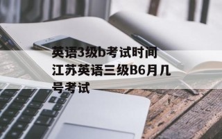 英语3级b考试时间 江苏英语三级B6月几号考试