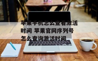 苹果手机怎么查看激活时间 苹果官网序列号怎么查询激活时间