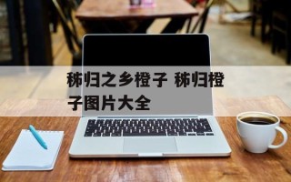 秭归之乡橙子 秭归橙子图片大全