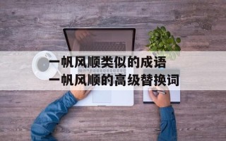 一帆风顺类似的成语 一帆风顺的高级替换词