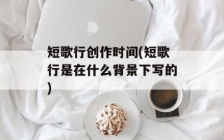短歌行创作时间(短歌行是在什么背景下写的)