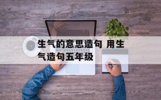 生气的意思造句 用生气造句五年级