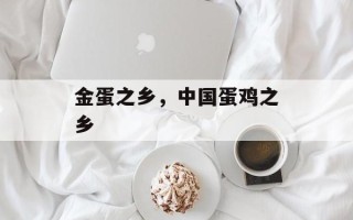 金蛋之乡，中国蛋鸡之乡