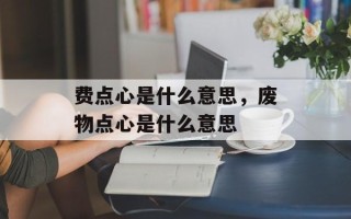 费点心是什么意思，废物点心是什么意思