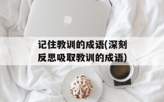 记住教训的成语(深刻反思吸取教训的成语)