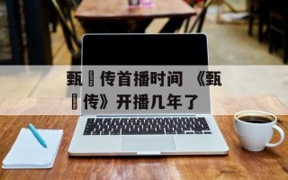 甄嬛传首播时间 《甄嬛传》开播几年了