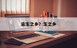 渝玉之乡？玉之乡