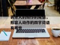 表示人的动作的成语，形容人动作的四字词语有哪些