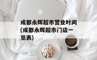 成都永辉超市营业时间(成都永辉超市门店一览表)