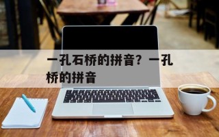 一孔石桥的拼音？一孔桥的拼音