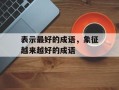 表示最好的成语，象征越来越好的成语