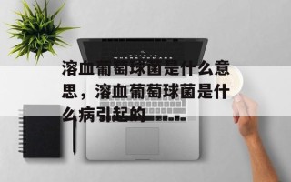 溶血葡萄球菌是什么意思，溶血葡萄球菌是什么病引起的