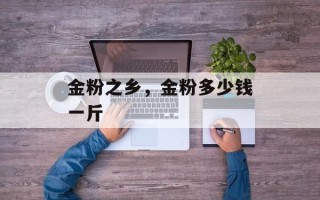金粉之乡，金粉多少钱一斤