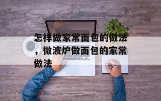 怎样做家常面包的做法，微波炉做面包的家常做法