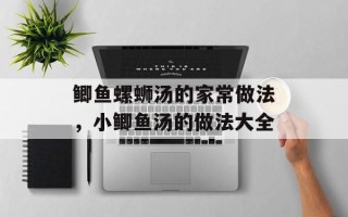 鲫鱼螺蛳汤的家常做法，小鲫鱼汤的做法大全