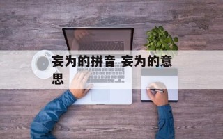 妄为的拼音 妄为的意思