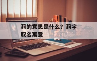 莉的意思是什么？莉字取名寓意