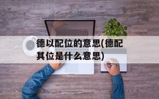 德以配位的意思(德配其位是什么意思)