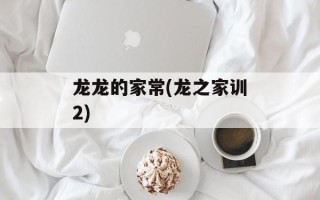 龙龙的家常(龙之家训2)