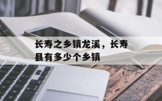 长寿之乡镇龙溪，长寿县有多少个乡镇