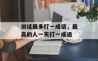 说话最多打一成语，最高的人一天打一成语