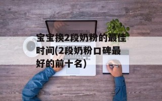 宝宝换2段奶粉的最佳时间(2段奶粉口碑最好的前十名)