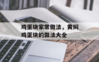 鸡蛋块家常做法，黄焖鸡蛋块的做法大全