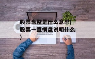 股票盘整是什么意思(股票一直横盘说明什么)