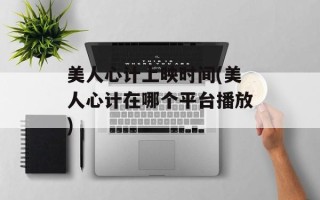 美人心计上映时间(美人心计在哪个平台播放)