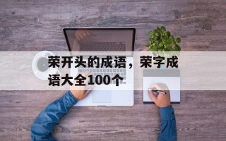 荣开头的成语，荣字成语大全100个
