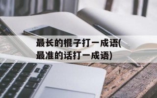 最长的棍子打一成语(最准的话打一成语)