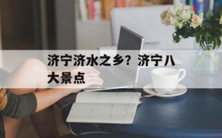济宁济水之乡？济宁八大景点