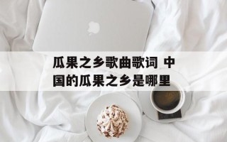 瓜果之乡歌曲歌词 中国的瓜果之乡是哪里